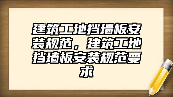 建筑工地?fù)鯄Π灏惭b規(guī)范，建筑工地?fù)鯄Π灏惭b規(guī)范要求