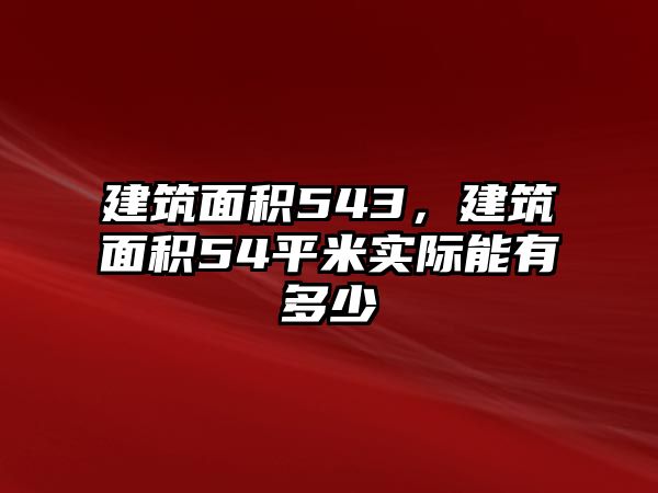 建筑面積543，建筑面積54平米實際能有多少