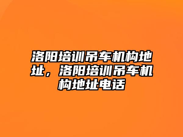 洛陽培訓(xùn)吊車機(jī)構(gòu)地址，洛陽培訓(xùn)吊車機(jī)構(gòu)地址電話