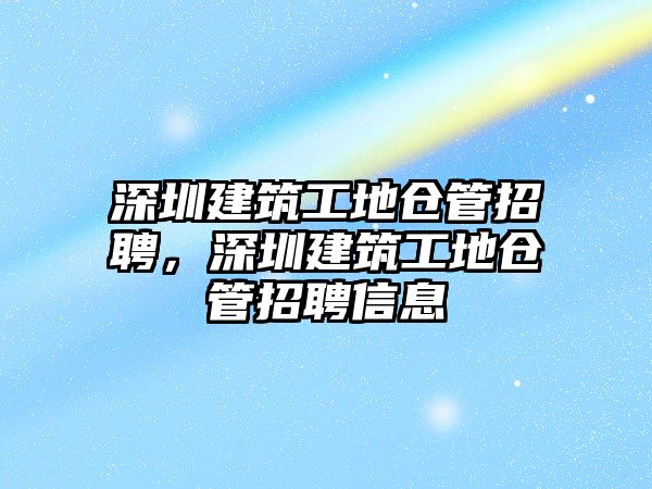 深圳建筑工地倉管招聘，深圳建筑工地倉管招聘信息