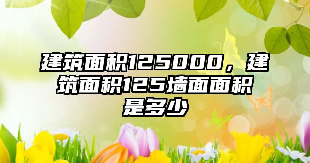 建筑面積125000，建筑面積125墻面面積是多少