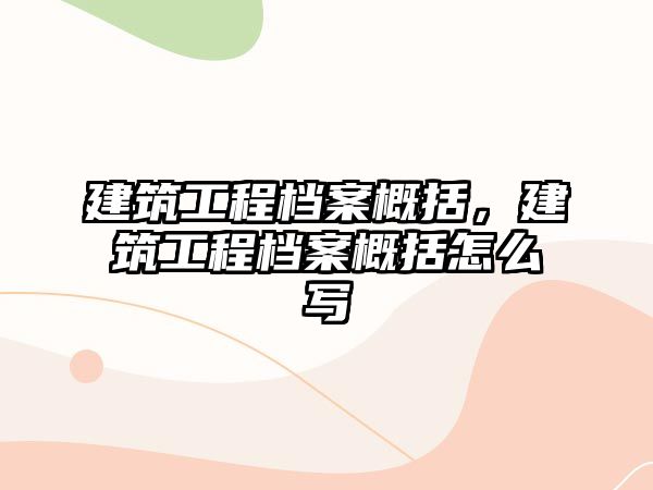 建筑工程檔案概括，建筑工程檔案概括怎么寫