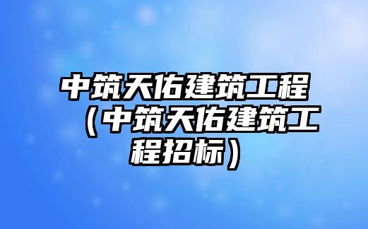 中筑天佑建筑工程（中筑天佑建筑工程招標(biāo)）