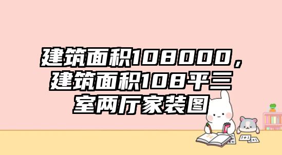 建筑面積108000，建筑面積108平三室兩廳家裝圖