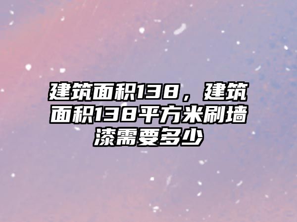 建筑面積138，建筑面積138平方米刷墻漆需要多少