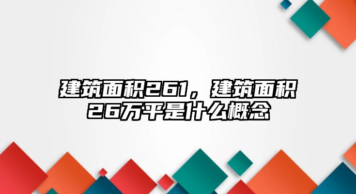 建筑面積261，建筑面積26萬平是什么概念