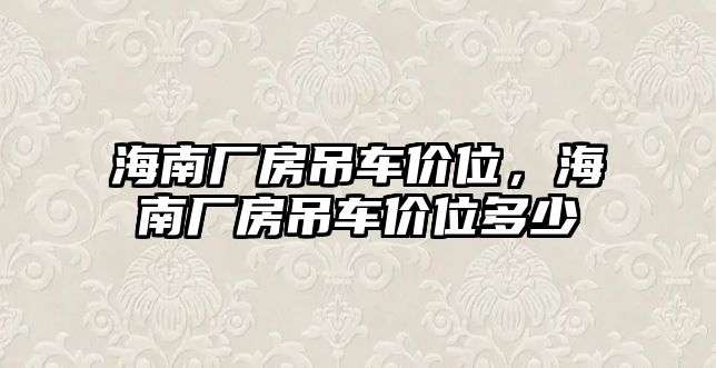 海南廠房吊車價(jià)位，海南廠房吊車價(jià)位多少