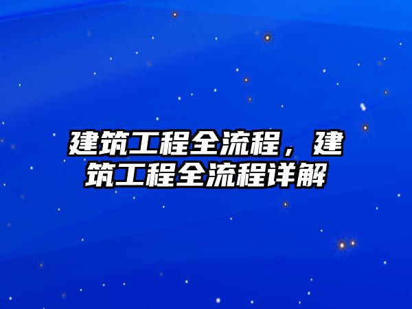 建筑工程全流程，建筑工程全流程詳解