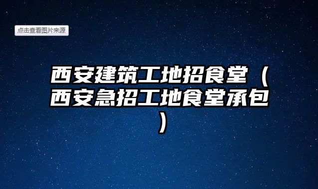 西安建筑工地招食堂（西安急招工地食堂承包）