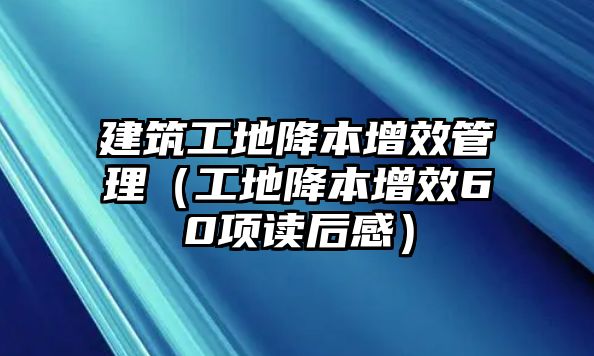 建筑工地降本增效管理（工地降本增效60項(xiàng)讀后感）