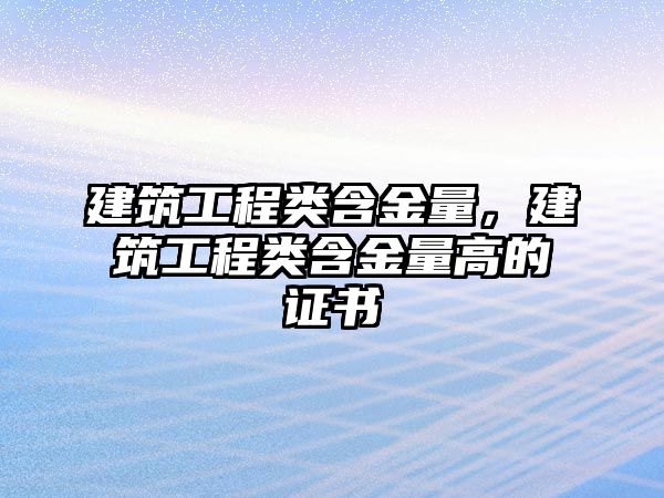 建筑工程類(lèi)含金量，建筑工程類(lèi)含金量高的證書(shū)