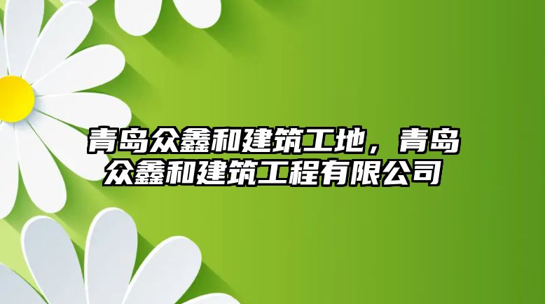 青島眾鑫和建筑工地，青島眾鑫和建筑工程有限公司