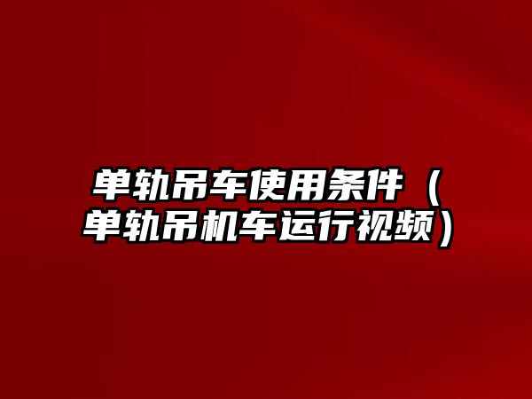 單軌吊車使用條件（單軌吊機車運行視頻）