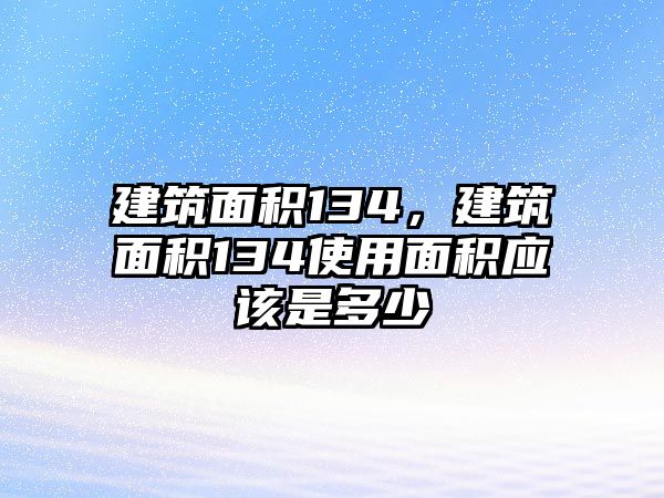 建筑面積134，建筑面積134使用面積應(yīng)該是多少