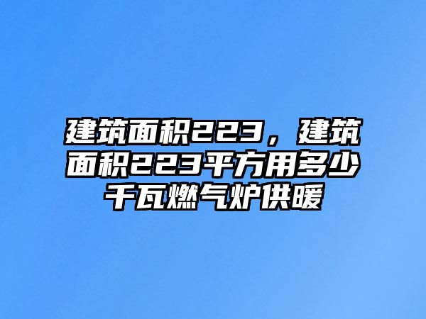 建筑面積223，建筑面積223平方用多少千瓦燃氣爐供暖