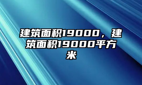 建筑面積19000，建筑面積19000平方米