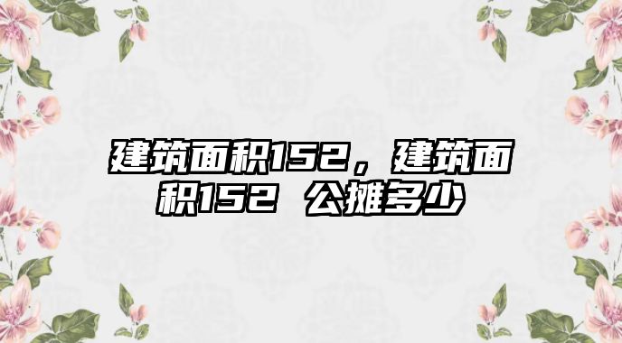 建筑面積152，建筑面積152 公攤多少