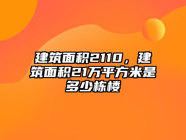 建筑面積2110，建筑面積21萬(wàn)平方米是多少棟樓