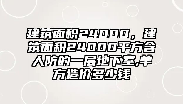 建筑面積24000，建筑面積24000平方含人防的一層地下室,單方造價多少錢