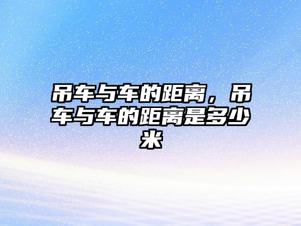 吊車與車的距離，吊車與車的距離是多少米