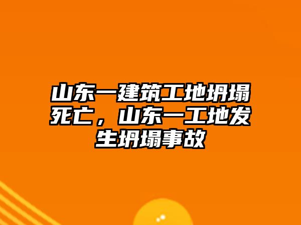 山東一建筑工地坍塌死亡，山東一工地發(fā)生坍塌事故