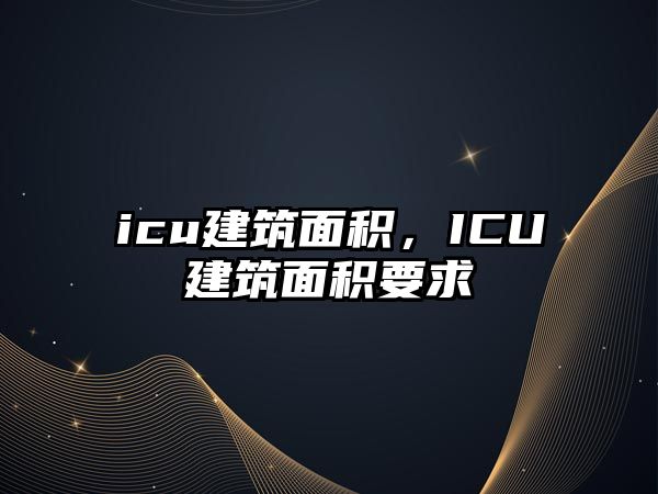 icu建筑面積，ICU建筑面積要求