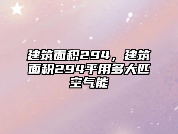 建筑面積294，建筑面積294平用多大匹空氣能