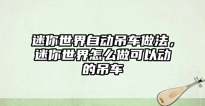 迷你世界自動吊車做法，迷你世界怎么做可以動的吊車