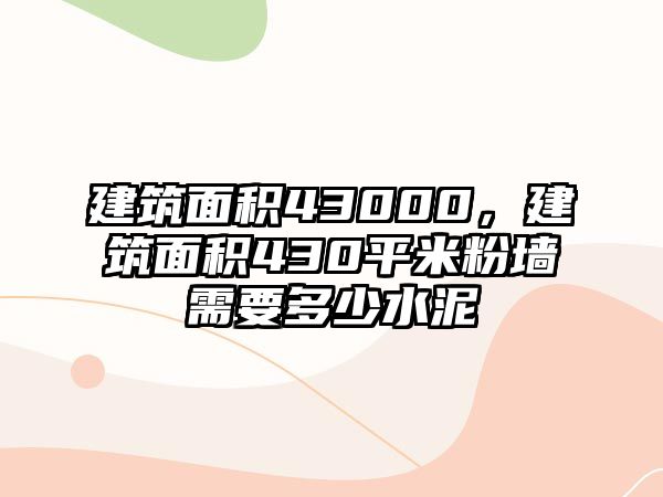 建筑面積43000，建筑面積430平米粉墻需要多少水泥