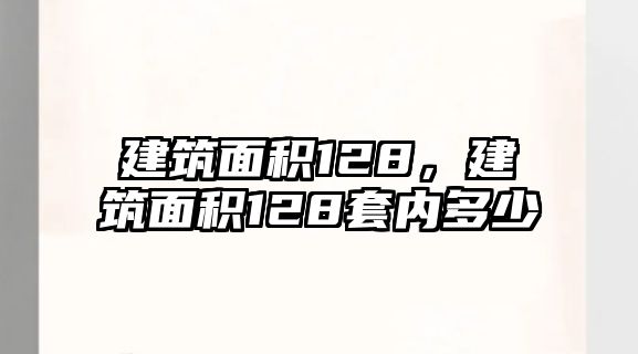 建筑面積128，建筑面積128套內(nèi)多少